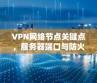 VPN网络节点关键点,服务器端口与防火墙
