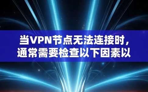 当VPN节点无法连接时,通常需要检查以下因素以确定问题并解决问题