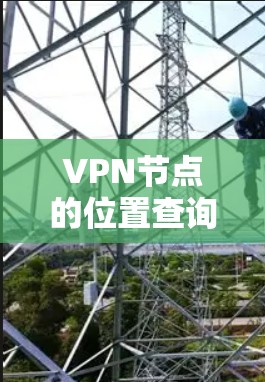 VPN节点的位置查询是一个复杂但有趣的话题，涉及网络安全、服务器管理以及各种技术工具的应用。以下是一个分步的指南，帮助您找到VPN节点的具体位置