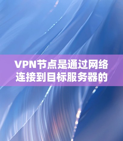 VPN节点是通过网络连接到目标服务器的用户机或设备。节点的速度检测软件可以帮助管理员监控这些节点的负载，确保它们处于安全和可用的状态。以下是一些可能的VPN节点速度检测软件选项，供您参考