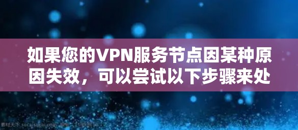 如果您的VPN服务节点因某种原因失效，可以尝试以下步骤来处理