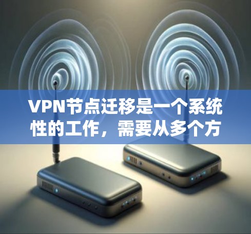 VPN节点迁移是一个系统性的工作,需要从多个方面进行考虑和处理。以下是详细的步骤说明