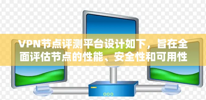 VPN节点评测平台设计如下，旨在全面评估节点的性能、安全性和可用性，帮助用户和开发者做出明智的选择