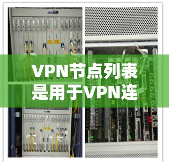 VPN节点列表是用于VPN连接的设备，通常包括服务器和客户端。以下是常见的VPN节点类型及其基本信息