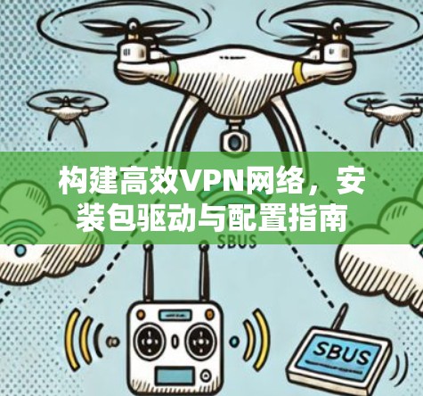 构建高效VPN网络，安装包驱动与配置指南