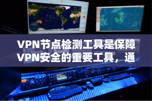 VPN节点检测工具是保障VPN安全的重要工具,通过检测和修复漏洞、威胁,确保VPN服务器的安全,保护用户和机构的数据安全。以下是VPN节点检测工具的详细步骤和作用
