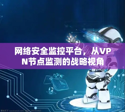 网络安全监控平台,从VPN节点监测的战略视角