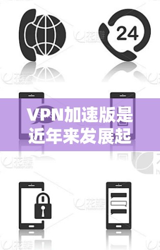 VPN加速版是近年来发展起来的一种VPN服务形式，旨在提高用户连接速度和使用效率。以下是对加速版VPN的详细分析和总结