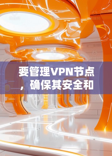 要管理VPN节点,确保其安全和稳定运行,可以按照以下步骤进行