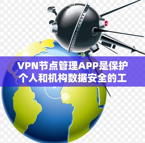 VPN节点管理APP是保护个人和机构数据安全的工具,主要包括服务器、服务器中心等。以下是使用这些APP的步骤指南