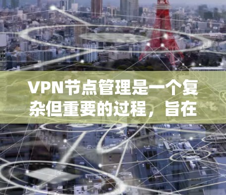 VPN节点管理是一个复杂但重要的过程,旨在保障用户数据的安全和隐私。以下是一个系统化的步骤指南
