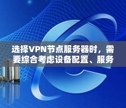 选择VPN节点服务器时,需要综合考虑设备配置、服务器环境、服务器安全性和配置管理等多个因素。以下是对该问题的分步解决方案