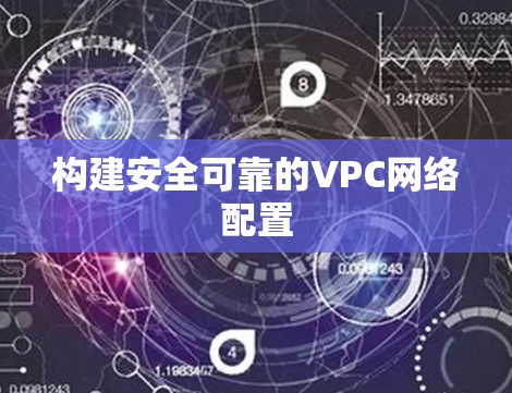 构建安全可靠的VPC网络配置