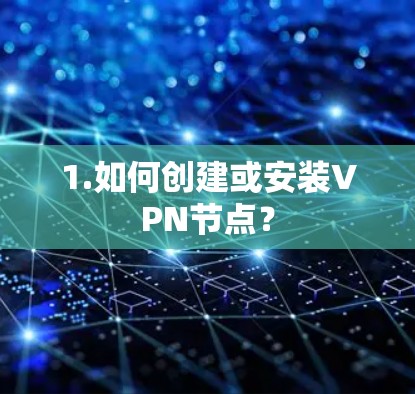 1.如何创建或安装VPN节点？