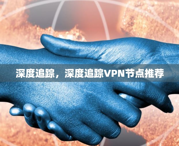 深度追踪，深度追踪VPN节点推荐