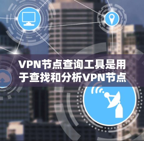 VPN节点查询工具是用于查找和分析VPN节点的工具，涵盖多种类型和功能。以下是详细的步骤指南