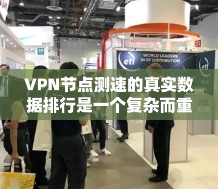 VPN节点测速的真实数据排行是一个复杂而重要的任务，涉及多个技术领域和专业知识。以下是对该问题的分步骤解答