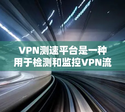 VPN测速平台是一种用于检测和监控VPN流量的工具,帮助用户评估数据流量是否正常。以下是对VPN测速平台的详细指南,涵盖从基础到高级的各个方面
