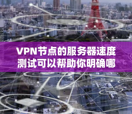 VPN节点的服务器速度测试可以帮助你明确哪些节点可能需要优化,确保你的网络环境稳定。以下是一些步骤和方法,帮助你测试和优化服务器速度