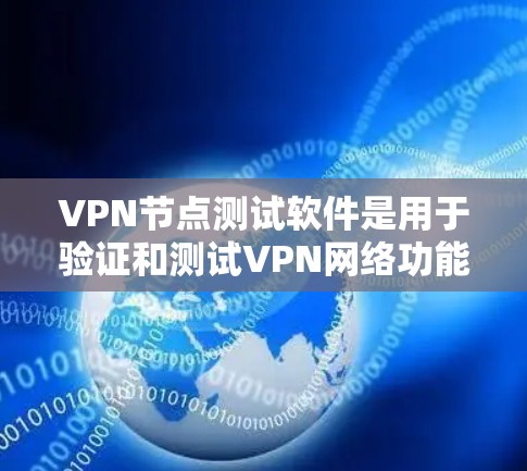 VPN节点测试软件是用于验证和测试VPN网络功能的工具,以下是详细的使用指南