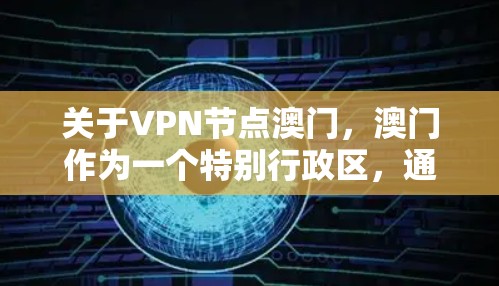 关于VPN节点澳门，澳门作为一个特别行政区，通常会有一些专门的VPN节点或基于中国的VPN协议（如ChinaSHIBAN）的网络服务。以下是一些可能的VPN节点和使用指南