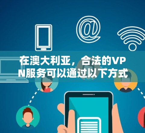 在澳大利亚,合法的VPN服务可以通过以下方式获取