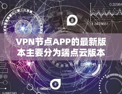 VPN节点APP的最新版本主要分为端点云版本和基于ZAP协议的VPN代号版本。端点云版本如VLAN代号、端点云等,适合多设备访问;而VPN代号版本如VLAN1、VLAN1+等,功能更加强大