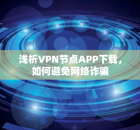 浅析VPN节点APP下载,如何避免网络诈骗