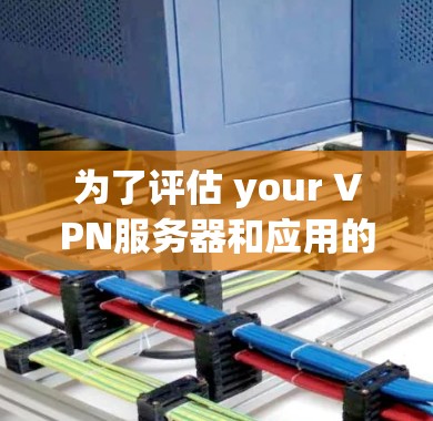 为了评估 your VPN服务器和应用的稳定性，使用以下步骤和工具