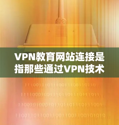 VPN教育网站连接是指那些通过VPN技术连接到教育网站、学习平台或者其他在线资源的网站。这些网站通常提供各种在线学习、课程、视频会议、教育资源等服务,帮助用户进行教育和学习