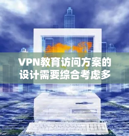 VPN教育访问方案的设计需要综合考虑多方面因素，以确保访问的安全性和合规性。以下是一个可能的 VPN 教育访问方案的框架和步骤