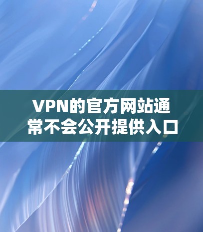 VPN的官方网站通常不会公开提供入口，因为这些信息可能涉及隐私和安全。然而，如果你需要登录或注册，以下是一些常见的登录方式