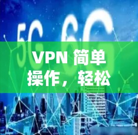 VPN 简单操作，轻松连接，放心使用