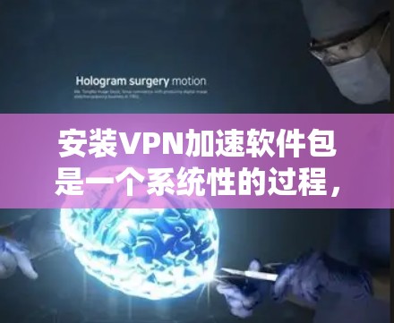 安装VPN加速软件包是一个系统性的过程,需要耐心和细心。以下是一步步的指南
