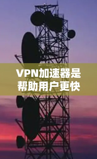 VPN加速器是帮助用户更快、更安全地访问VPN服务的重要工具。然而,VPN加速器的体验因个人使用习惯、设备配置、需求类型等因素而异。以下是关于VPN加速器综合体验的分析,供参考