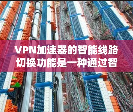 VPN加速器的智能线路切换功能是一种通过智能技术优化VPN连接方式的系统,旨在提高用户体验和网络性能。以下是该功能的主要组成部分