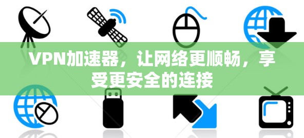 VPN加速器,让网络更顺畅,享受更安全的连接