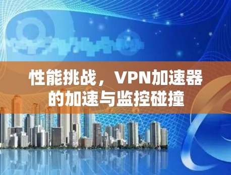 性能挑战,VPN加速器的加速与监控碰撞