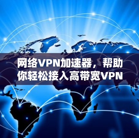 网络VPN加速器，帮助你轻松接入高带宽VPN