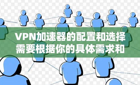 VPN加速器的配置和选择需要根据你的具体需求和环境来决定。以下是一些建议和步骤,帮助你选择和配置一个可靠的VPN加速器