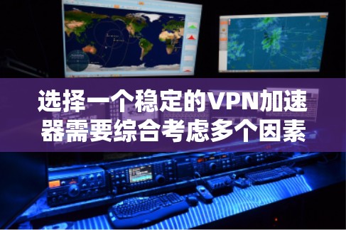 选择一个稳定的VPN加速器需要综合考虑多个因素，以下是一些关键点