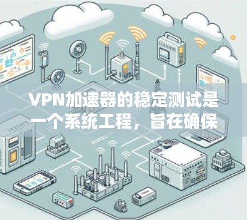 VPN加速器的稳定测试是一个系统工程，旨在确保其在各种环境下的可靠性。以下是对这一过程的详细分析和建议