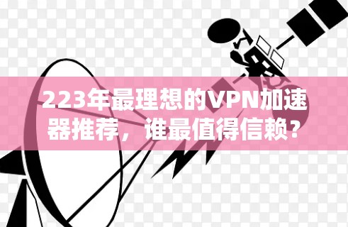 223年最理想的VPN加速器推荐,谁最值得信赖?