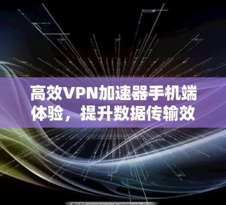 高效VPN加速器手机端体验,提升数据传输效率的实用工具