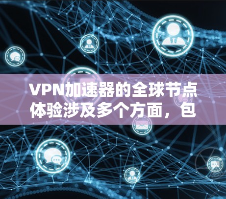VPN加速器的全球节点体验涉及多个方面,包括功能、性能、安全性、操作方式以及用户评价。以下是对这一体验的详细分析