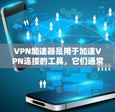 VPN加速器是用于加速VPN连接的工具,它们通常提供多种加密方式和配置选项,帮助用户更快地连接到安全的网络环境。以下是几种主要的VPN加速器及其特点