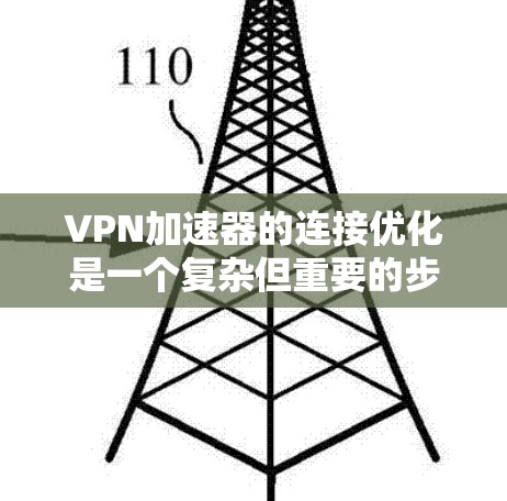 VPN加速器的连接优化是一个复杂但重要的步骤,旨在提升用户体验。以下是一些具体的优化方法,可以帮助你更好地配置和使用VPN加速器