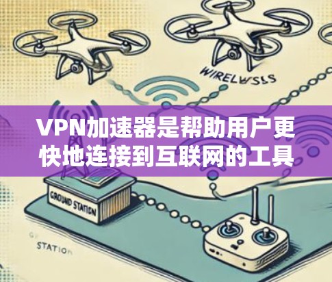 VPN加速器是帮助用户更快地连接到互联网的工具，通常用于加速VPN连接速度或解决延迟问题。以下是一些关于VPN加速器快速连接体验的建议和方法