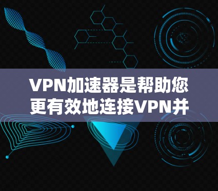 VPN加速器是帮助您更有效地连接VPN并提升速度的工具。以下是一些最新的VPN加速器推荐,它们支持多种设备和网络环境