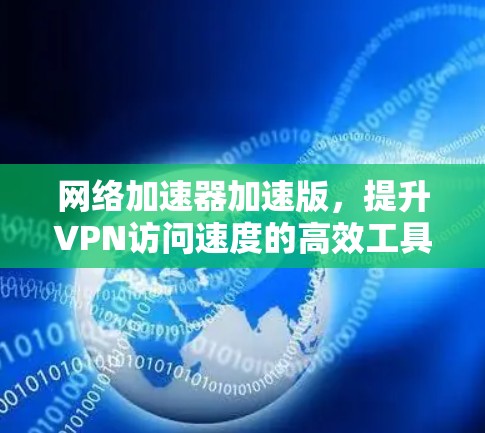 网络加速器加速版，提升VPN访问速度的高效工具